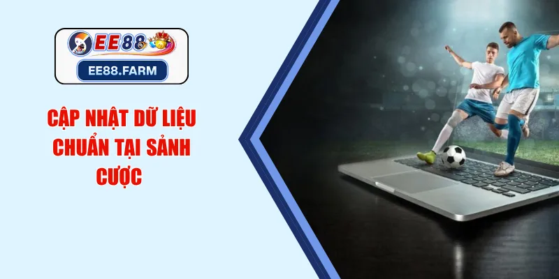 Cập nhật dữ liệu chuẩn tại sảnh cược 