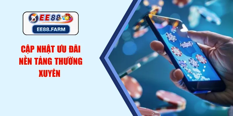 Cập nhật ưu đãi nền tảng thường xuyên 