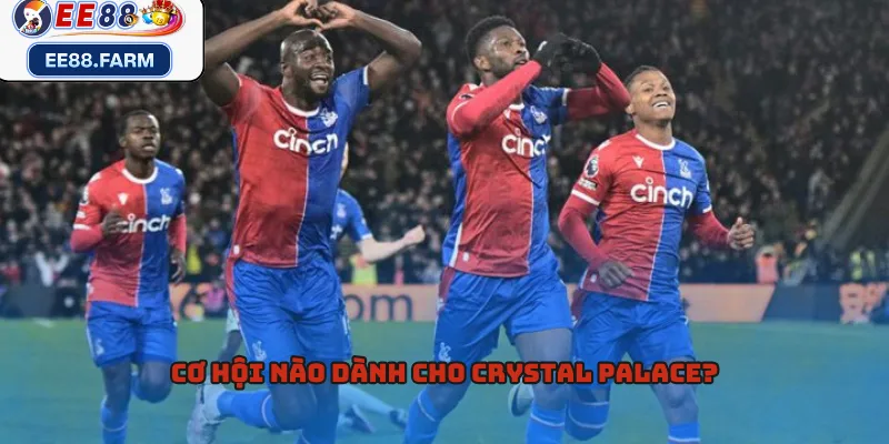 Cơ hội nào dành cho Crystal Palace?