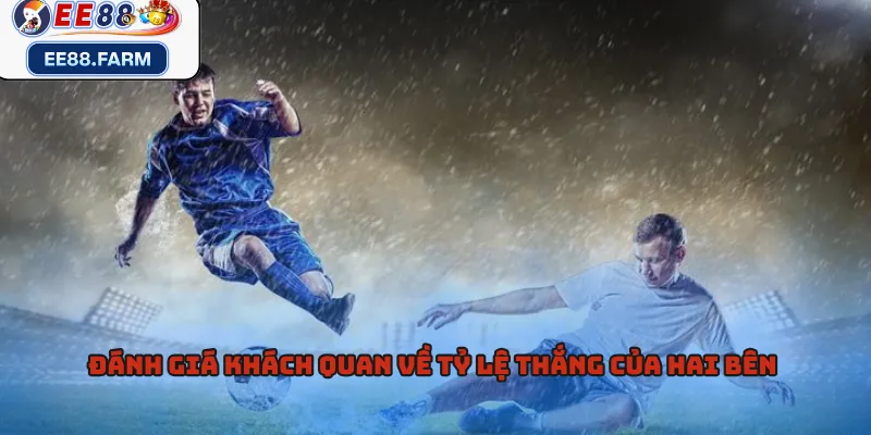 Đánh giá khách quan về tỷ lệ thắng của hai bên 