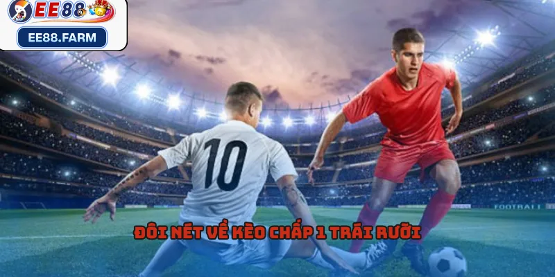 Đôi nét về kèo chấp 1 trái rưỡi