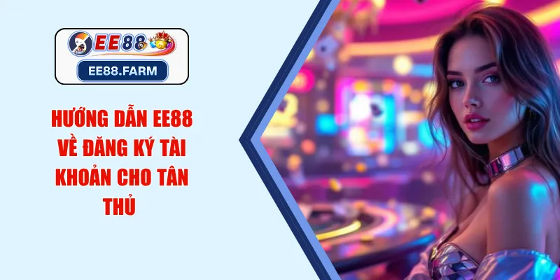 Hướng dẫn EE88 về đăng ký tài khoản cho tân thủ 