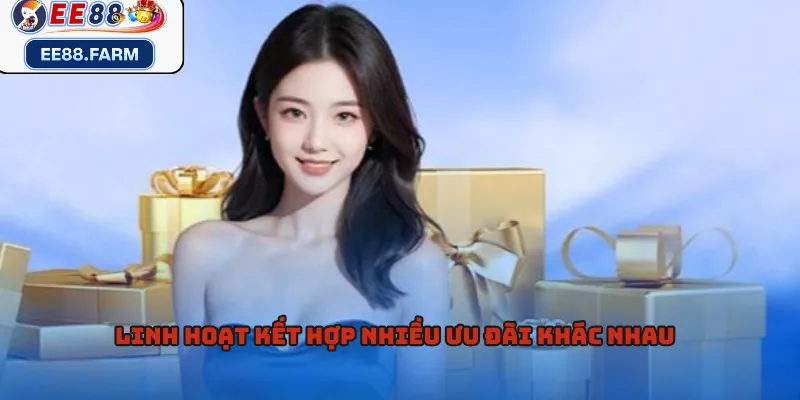 Linh hoạt kết hợp nhiều ưu đãi khác nhau  