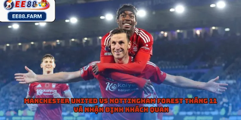 Manchester United vs Nottingham Forest tháng 11 và nhận định khách quan 