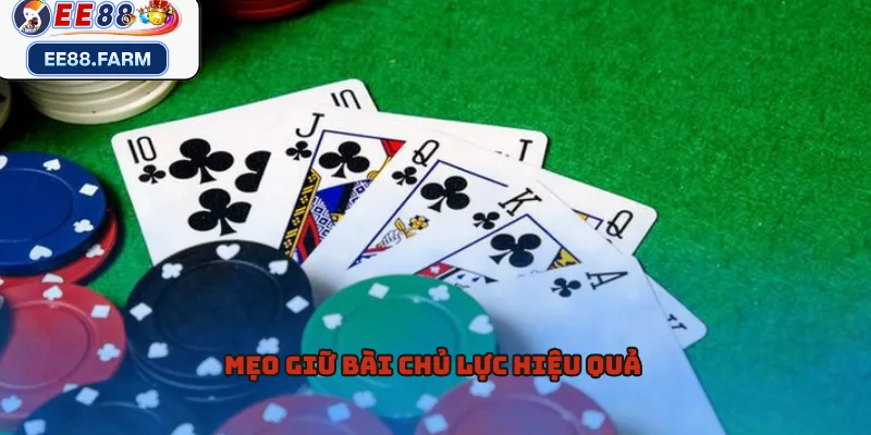 Mẹo giữ bài chủ lực hiệu quả