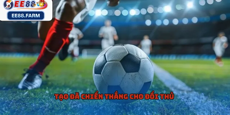 Tạo đà chiến thắng cho đối thủ 