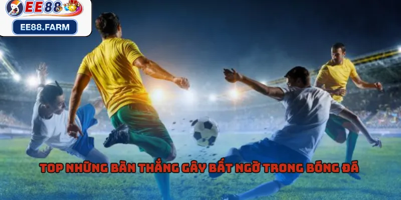 Top những bàn thắng gây bất ngờ trong bóng đá 