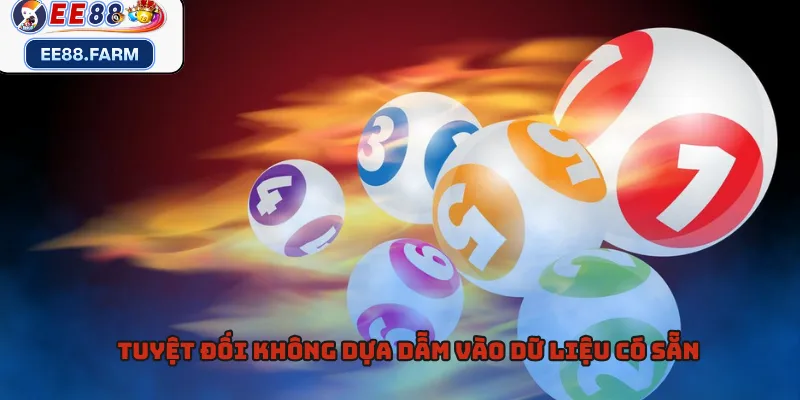 Tuyệt đối không dựa dẫm vào dữ liệu có sẵn 