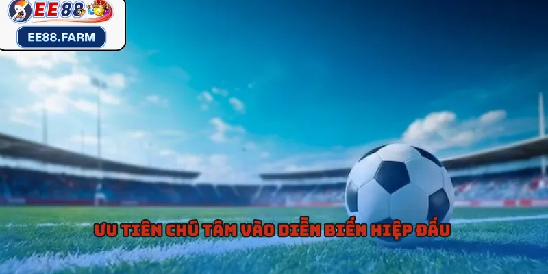 Ưu tiên chú tâm vào diễn biến hiệp đấu 