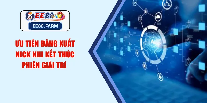 Ưu tiên đăng xuất nick khi kết thúc phiên giải trí 