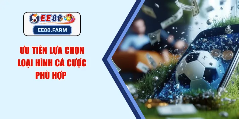 Ưu tiên lựa chọn loại hình cá cược phù hợp 