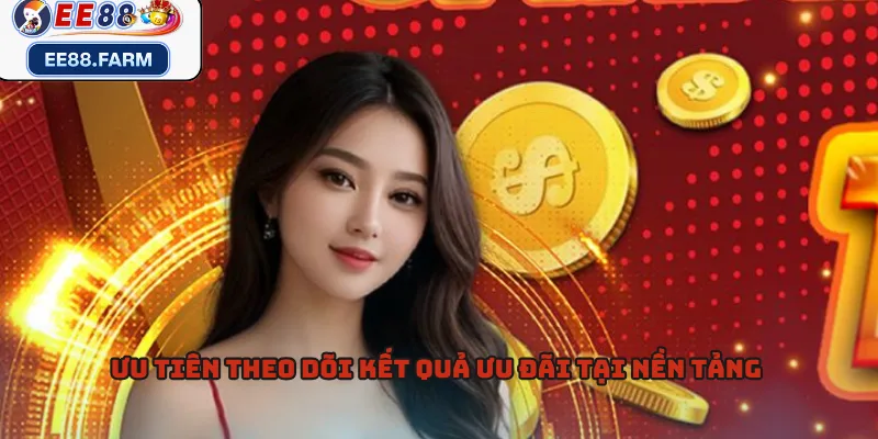 Ưu tiên theo dõi kết quả ưu đãi tại nền tảng 