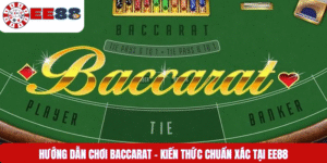 Hướng Dẫn Chơi Baccarat – Kiến Thức Chuẩn Xác Tại EE88