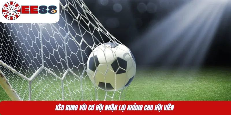 Kèo rung với cơ hội nhận lợi khủng cho hội viên