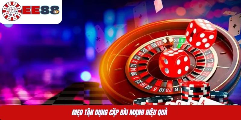 Mẹo tận dụng cặp bài mạnh hiệu quả