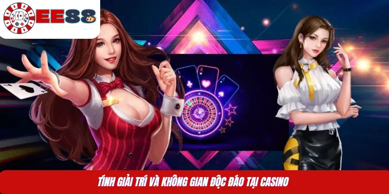 Tính giải trí và không gian độc đáo tại Casino 