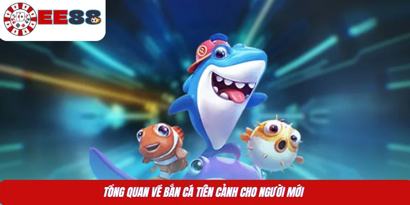 Tổng quan về bắn cá Tiên Cảnh cho người mới 