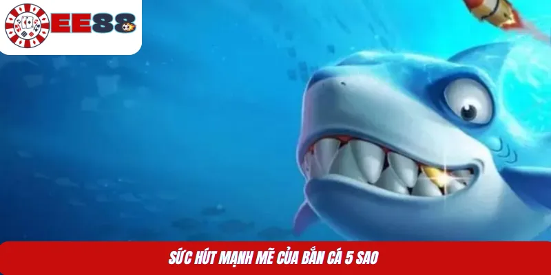 Sức hút mạnh mẽ của bắn cá 5 sao 