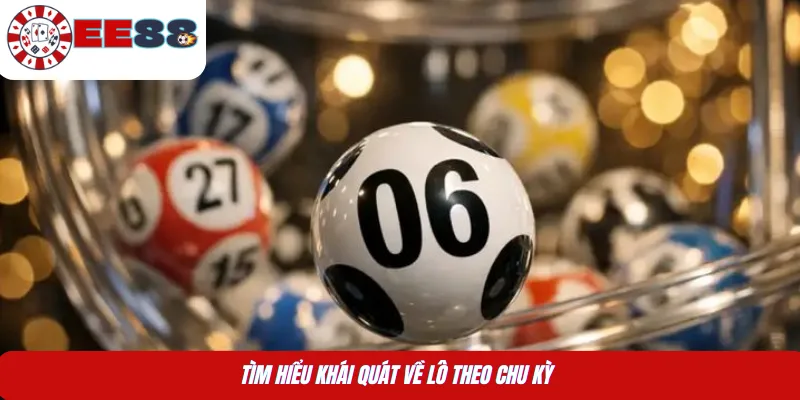 Tìm hiểu khái quát về lô theo chu kỳ 